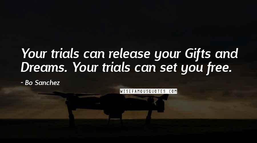 Bo Sanchez Quotes: Your trials can release your Gifts and Dreams. Your trials can set you free.