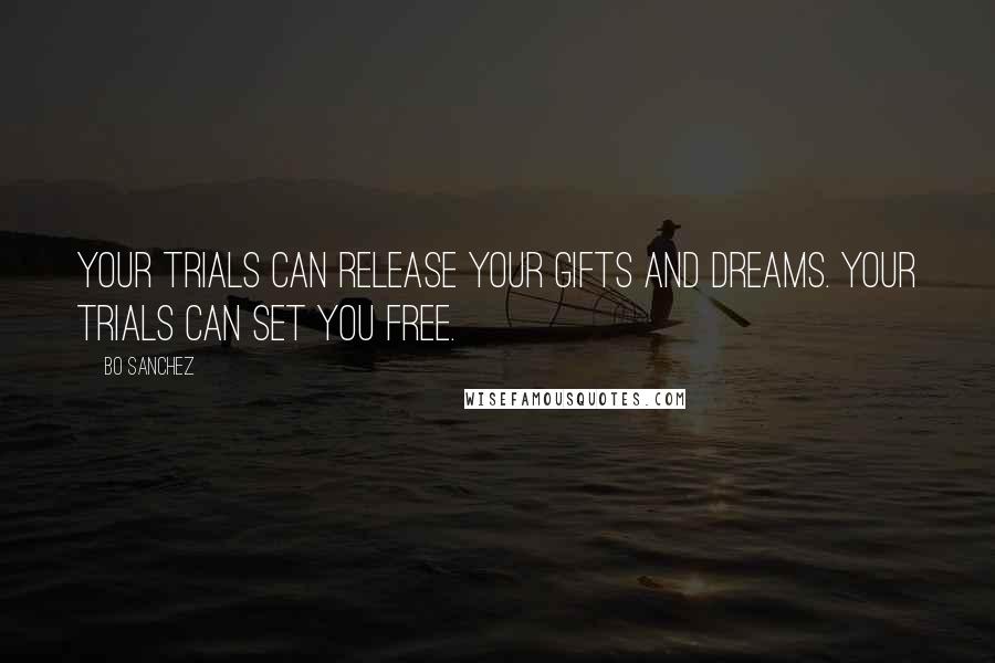 Bo Sanchez Quotes: Your trials can release your Gifts and Dreams. Your trials can set you free.