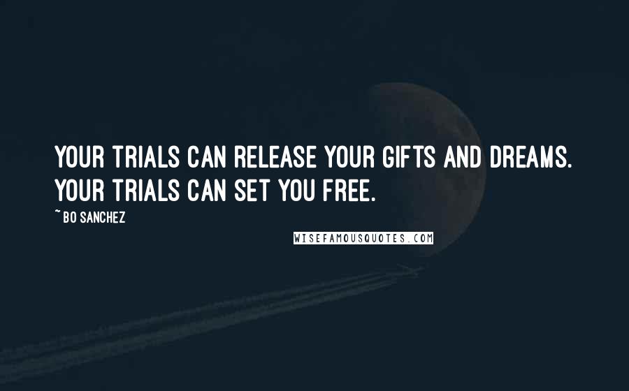 Bo Sanchez Quotes: Your trials can release your Gifts and Dreams. Your trials can set you free.