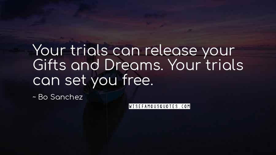 Bo Sanchez Quotes: Your trials can release your Gifts and Dreams. Your trials can set you free.