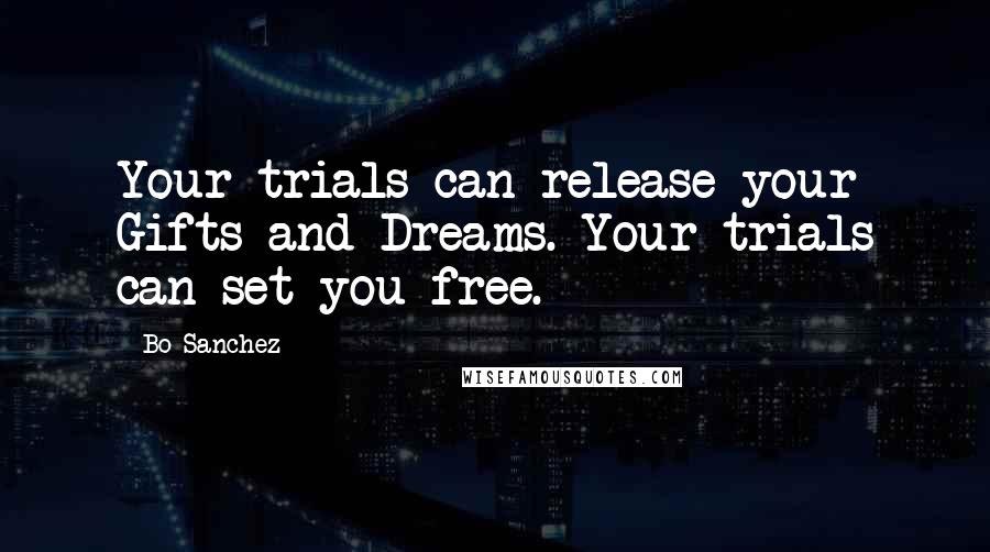 Bo Sanchez Quotes: Your trials can release your Gifts and Dreams. Your trials can set you free.