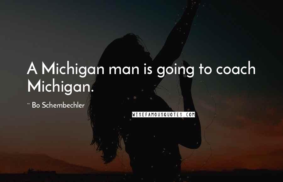 Bo Schembechler Quotes: A Michigan man is going to coach Michigan.
