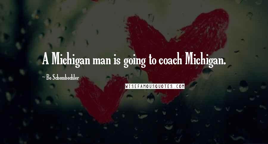 Bo Schembechler Quotes: A Michigan man is going to coach Michigan.