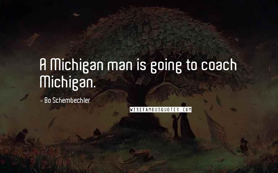 Bo Schembechler Quotes: A Michigan man is going to coach Michigan.