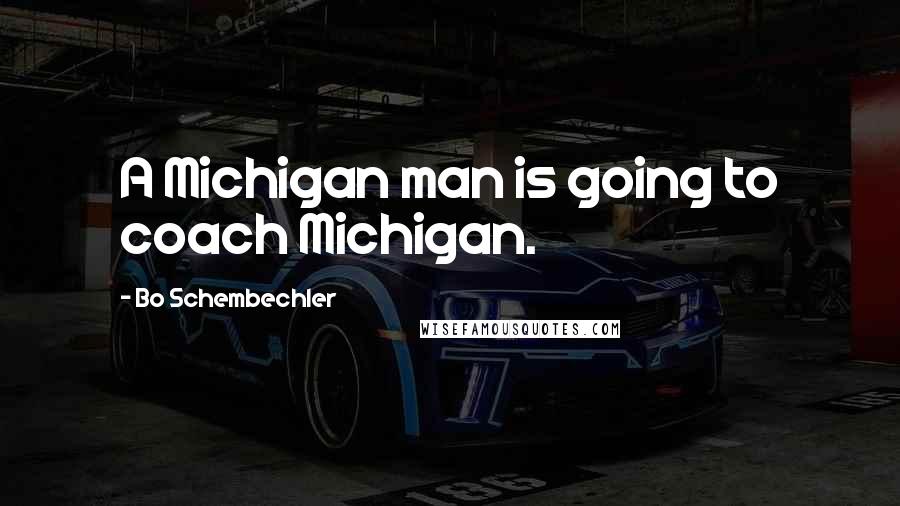 Bo Schembechler Quotes: A Michigan man is going to coach Michigan.