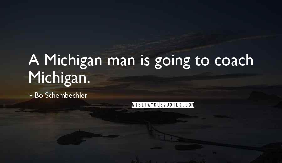 Bo Schembechler Quotes: A Michigan man is going to coach Michigan.