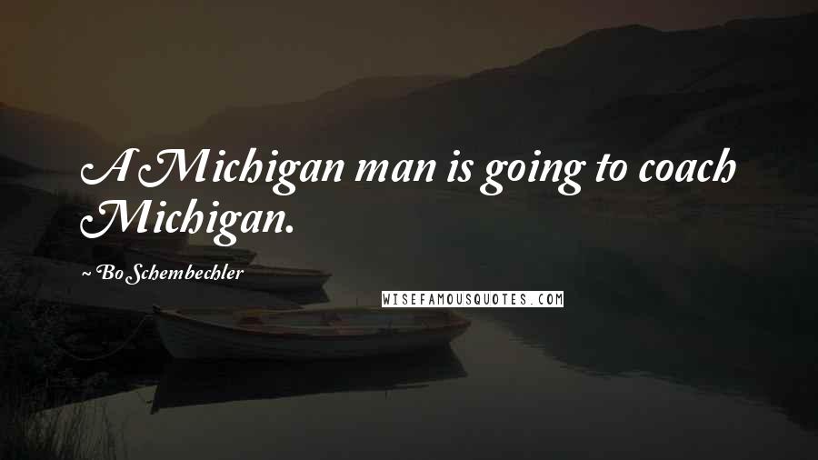 Bo Schembechler Quotes: A Michigan man is going to coach Michigan.
