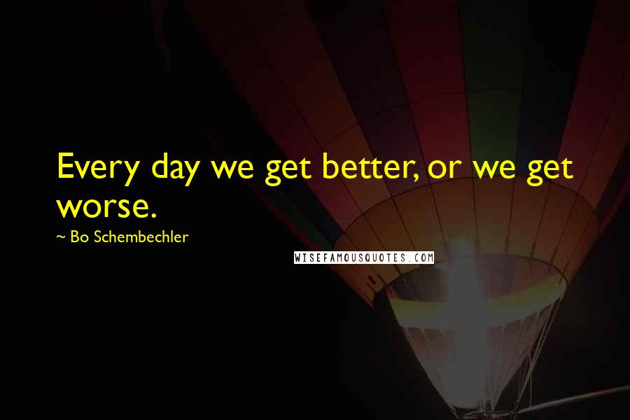 Bo Schembechler Quotes: Every day we get better, or we get worse.