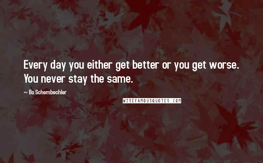 Bo Schembechler Quotes: Every day you either get better or you get worse. You never stay the same.