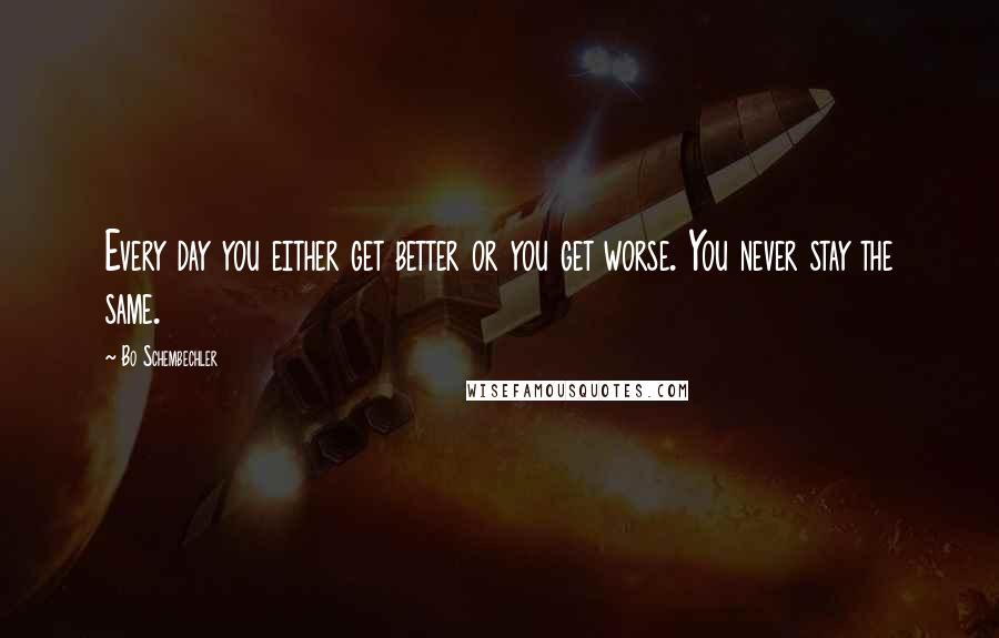 Bo Schembechler Quotes: Every day you either get better or you get worse. You never stay the same.