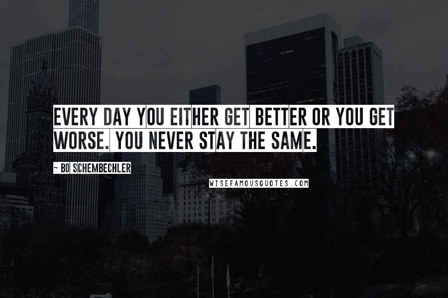 Bo Schembechler Quotes: Every day you either get better or you get worse. You never stay the same.