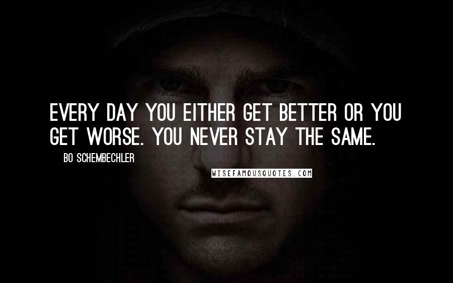 Bo Schembechler Quotes: Every day you either get better or you get worse. You never stay the same.