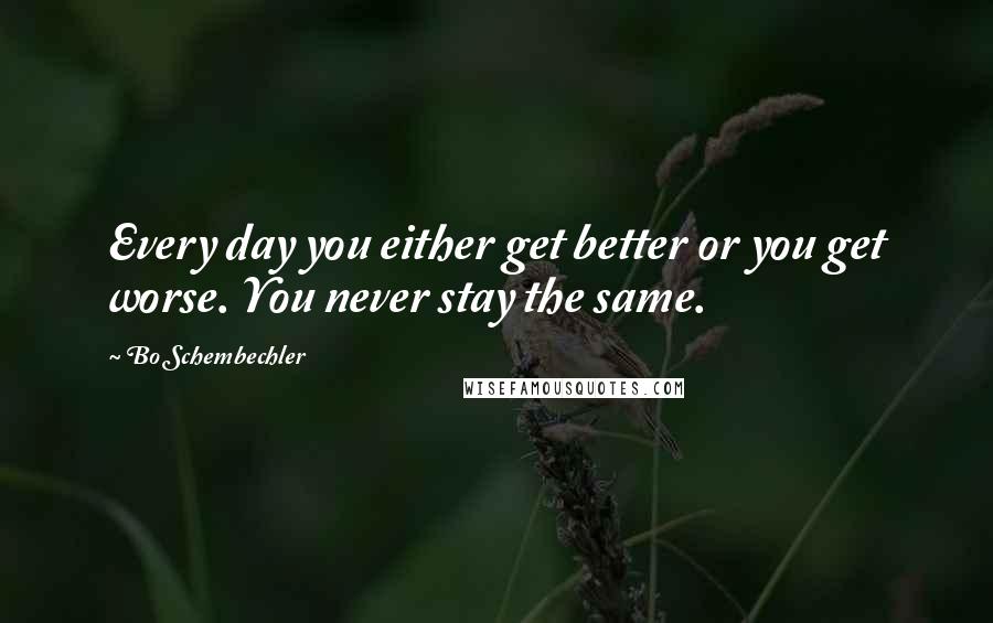 Bo Schembechler Quotes: Every day you either get better or you get worse. You never stay the same.