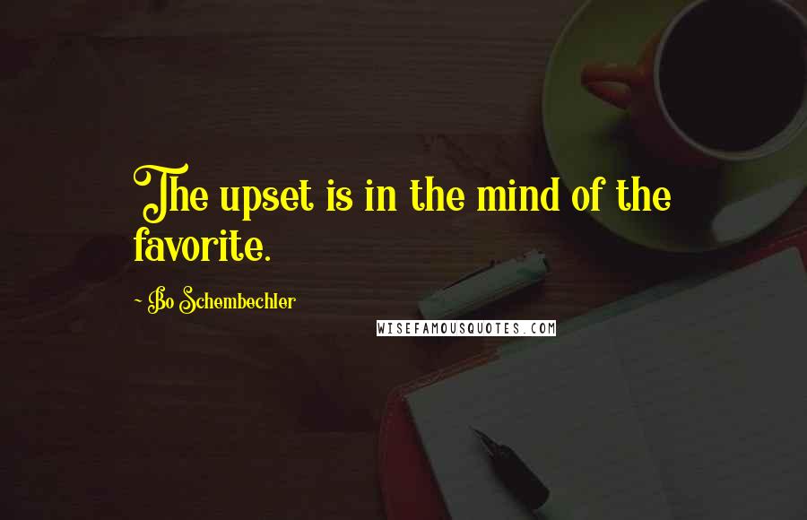 Bo Schembechler Quotes: The upset is in the mind of the favorite.