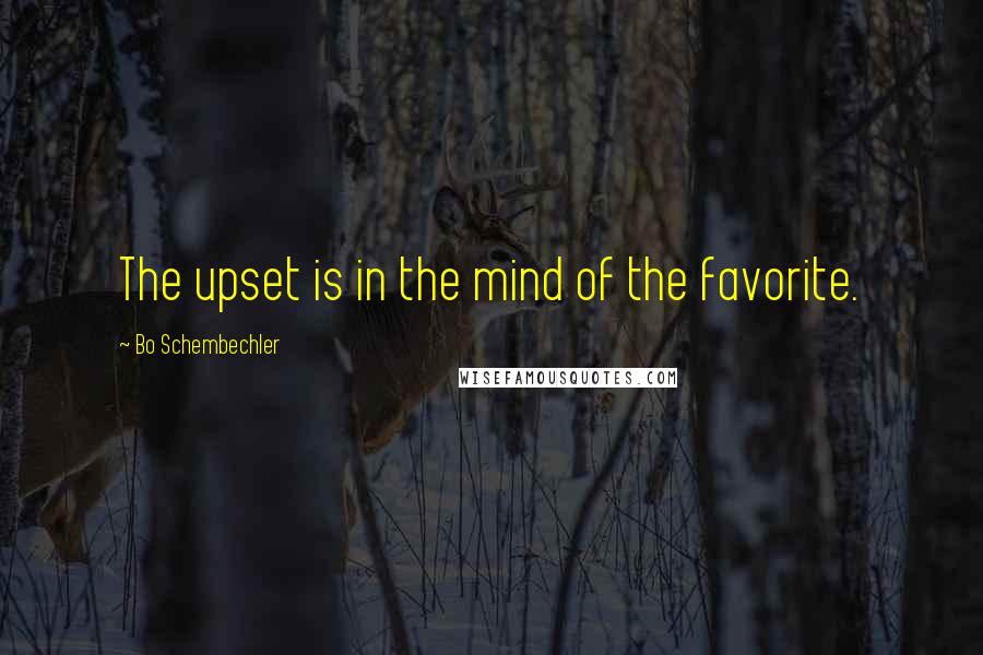 Bo Schembechler Quotes: The upset is in the mind of the favorite.