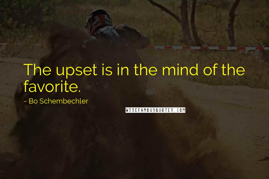 Bo Schembechler Quotes: The upset is in the mind of the favorite.