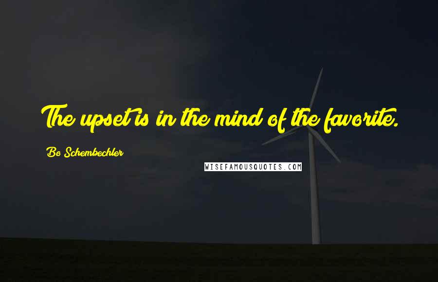 Bo Schembechler Quotes: The upset is in the mind of the favorite.