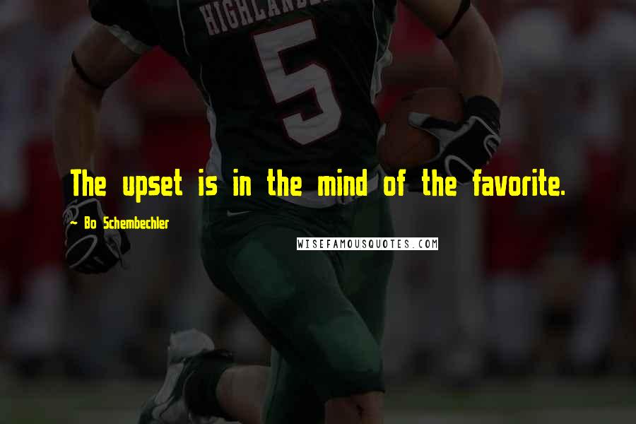 Bo Schembechler Quotes: The upset is in the mind of the favorite.