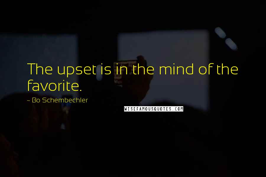 Bo Schembechler Quotes: The upset is in the mind of the favorite.