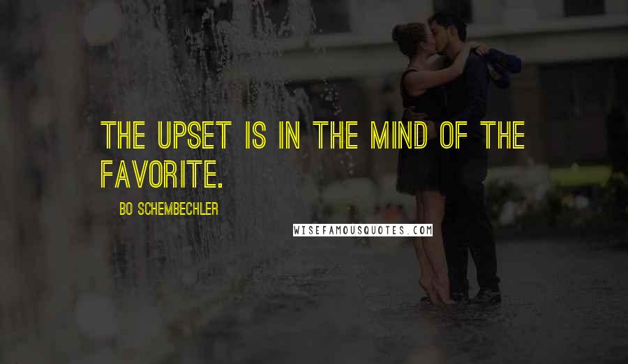 Bo Schembechler Quotes: The upset is in the mind of the favorite.