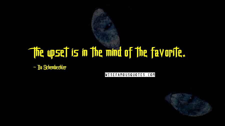 Bo Schembechler Quotes: The upset is in the mind of the favorite.