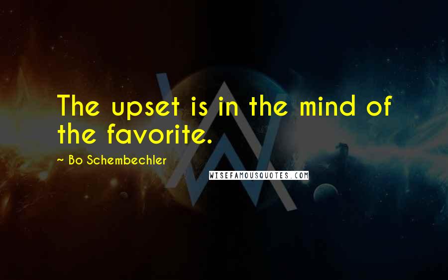 Bo Schembechler Quotes: The upset is in the mind of the favorite.