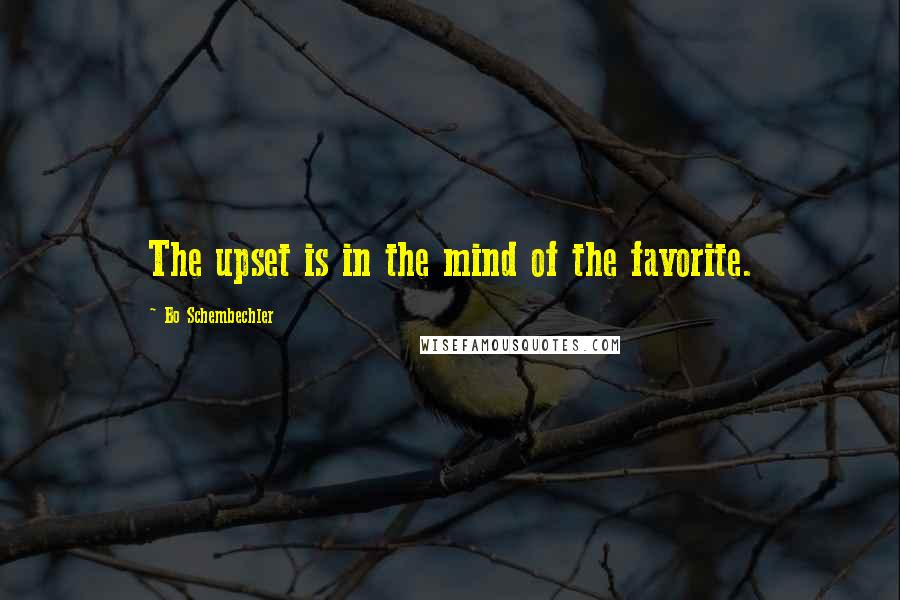 Bo Schembechler Quotes: The upset is in the mind of the favorite.
