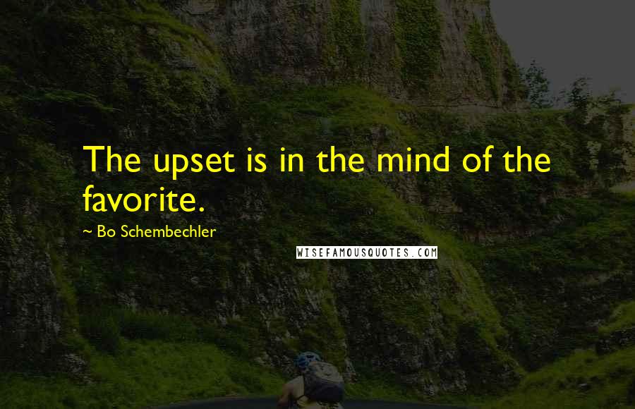 Bo Schembechler Quotes: The upset is in the mind of the favorite.