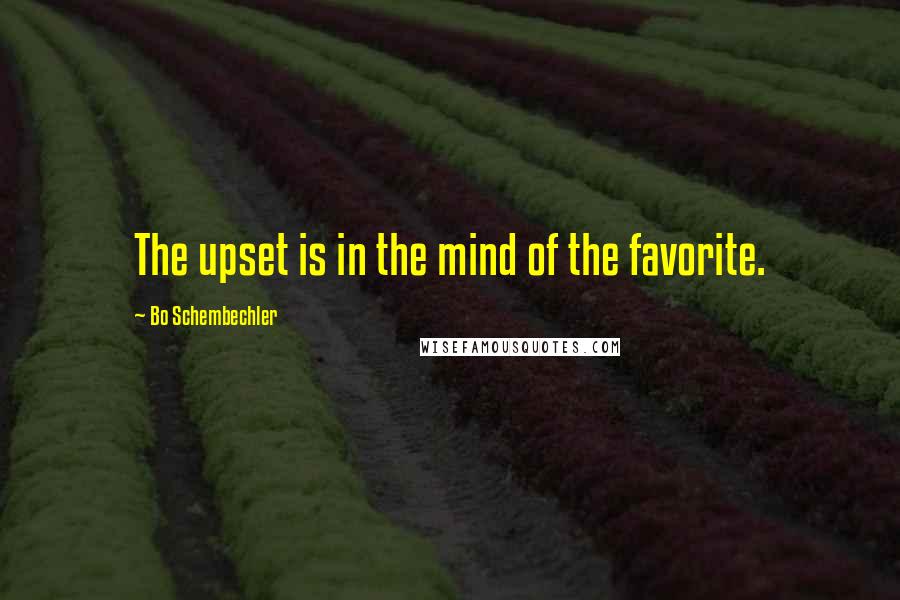 Bo Schembechler Quotes: The upset is in the mind of the favorite.