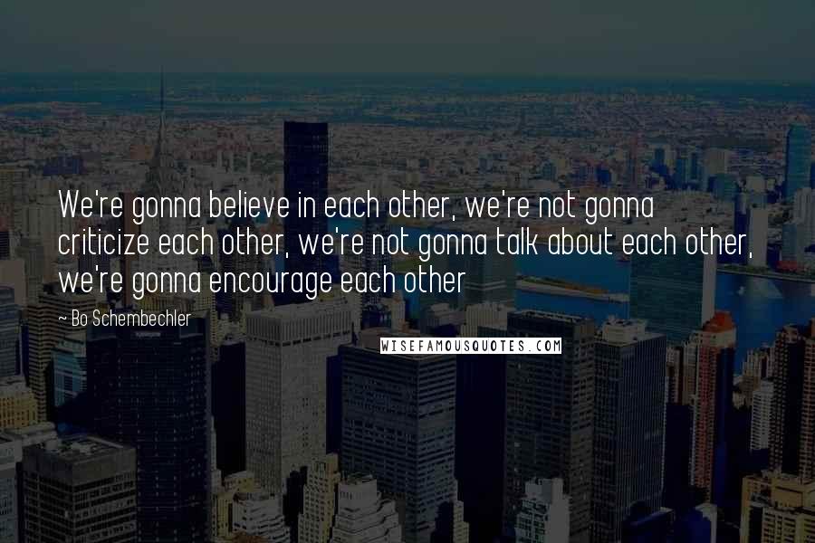 Bo Schembechler Quotes: We're gonna believe in each other, we're not gonna criticize each other, we're not gonna talk about each other, we're gonna encourage each other