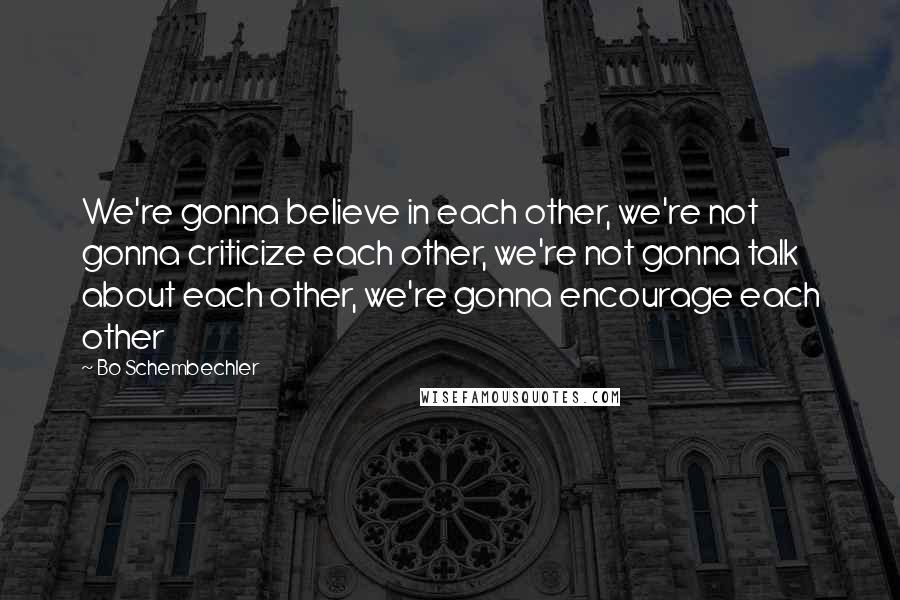 Bo Schembechler Quotes: We're gonna believe in each other, we're not gonna criticize each other, we're not gonna talk about each other, we're gonna encourage each other