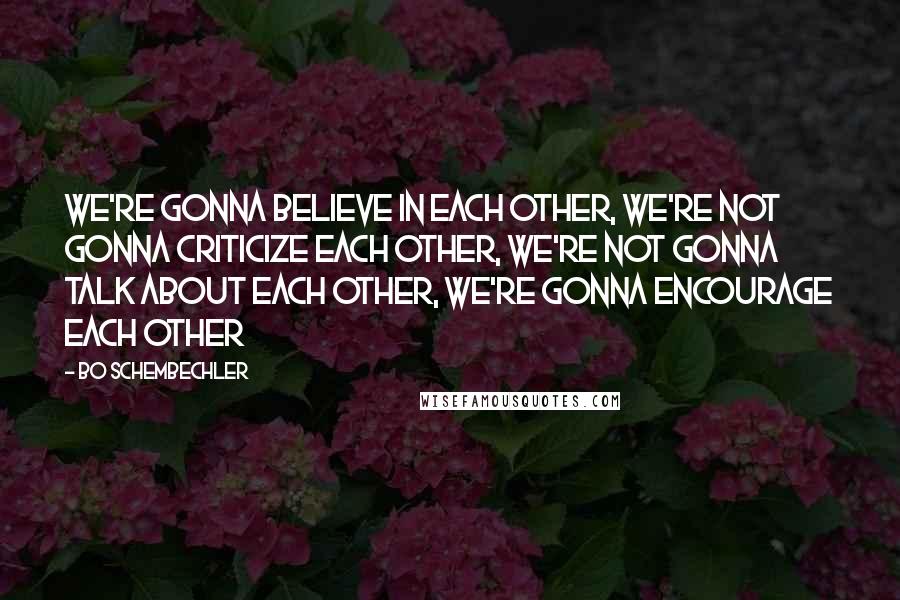 Bo Schembechler Quotes: We're gonna believe in each other, we're not gonna criticize each other, we're not gonna talk about each other, we're gonna encourage each other