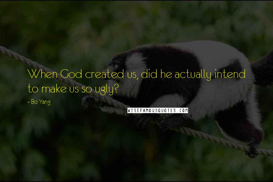 Bo Yang Quotes: When God created us, did he actually intend to make us so ugly?