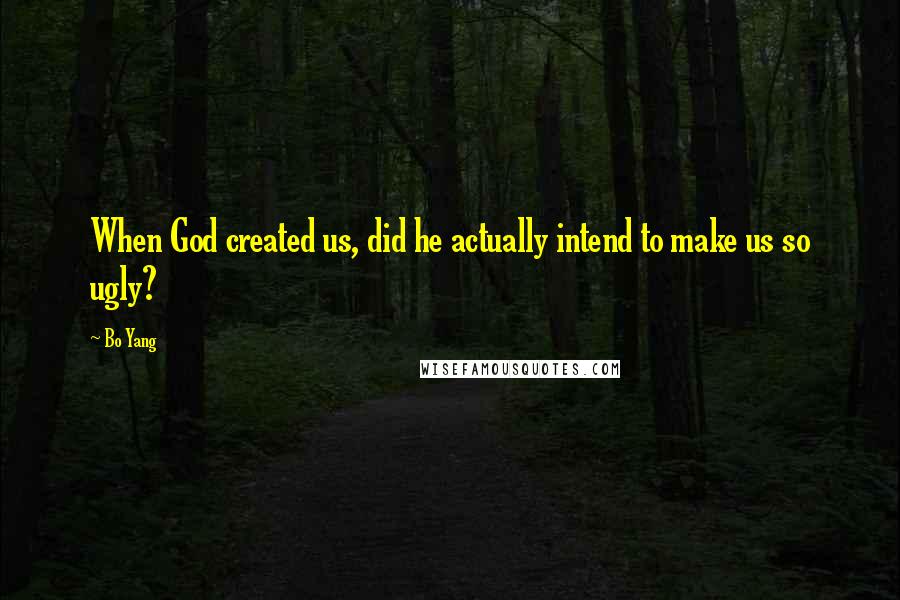 Bo Yang Quotes: When God created us, did he actually intend to make us so ugly?