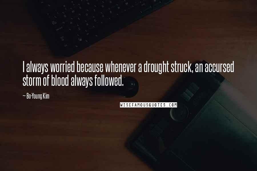 Bo-Young Kim Quotes: I always worried because whenever a drought struck, an accursed storm of blood always followed.