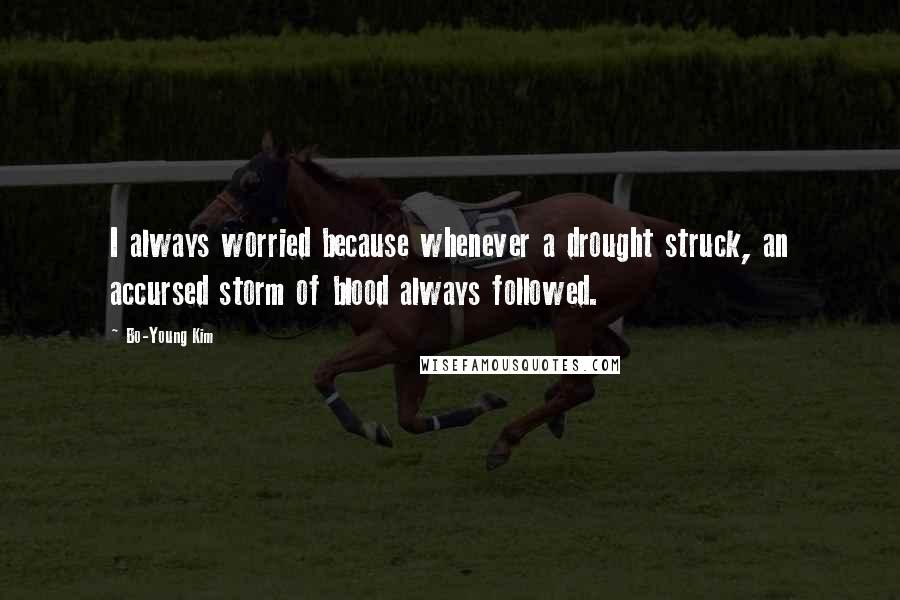 Bo-Young Kim Quotes: I always worried because whenever a drought struck, an accursed storm of blood always followed.