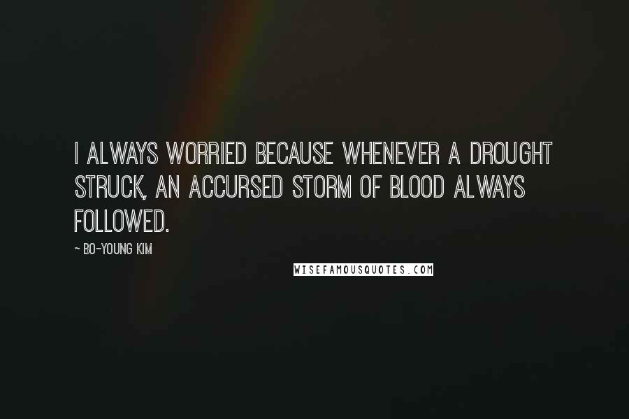 Bo-Young Kim Quotes: I always worried because whenever a drought struck, an accursed storm of blood always followed.