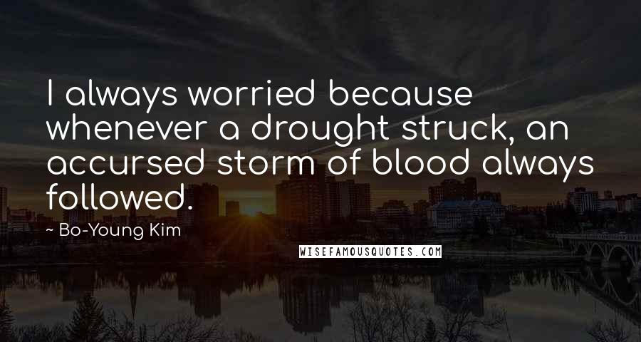 Bo-Young Kim Quotes: I always worried because whenever a drought struck, an accursed storm of blood always followed.