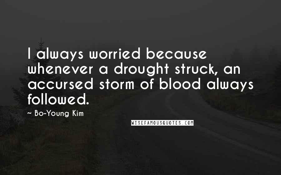 Bo-Young Kim Quotes: I always worried because whenever a drought struck, an accursed storm of blood always followed.