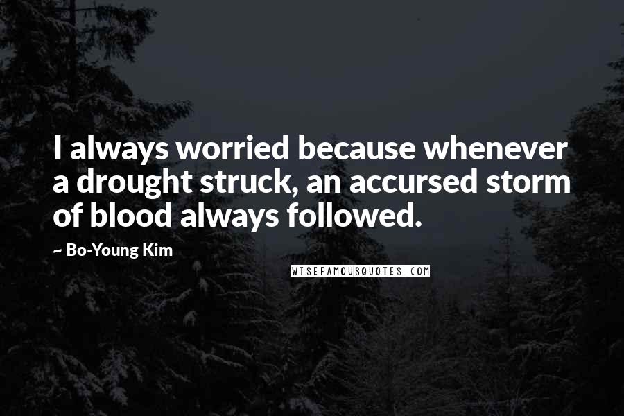 Bo-Young Kim Quotes: I always worried because whenever a drought struck, an accursed storm of blood always followed.