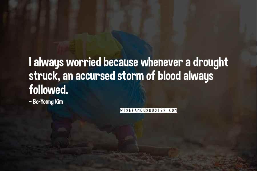 Bo-Young Kim Quotes: I always worried because whenever a drought struck, an accursed storm of blood always followed.