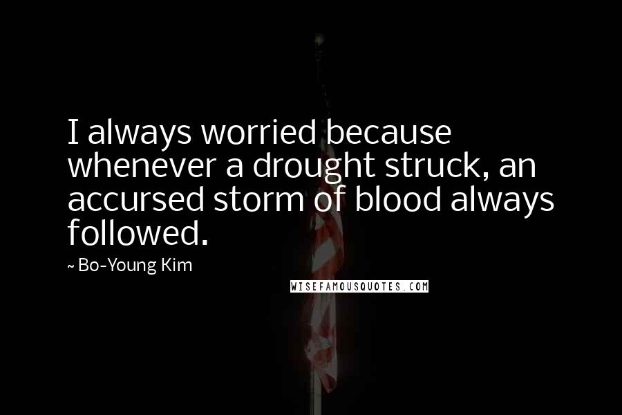 Bo-Young Kim Quotes: I always worried because whenever a drought struck, an accursed storm of blood always followed.