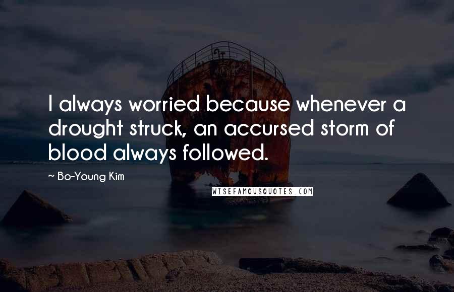 Bo-Young Kim Quotes: I always worried because whenever a drought struck, an accursed storm of blood always followed.