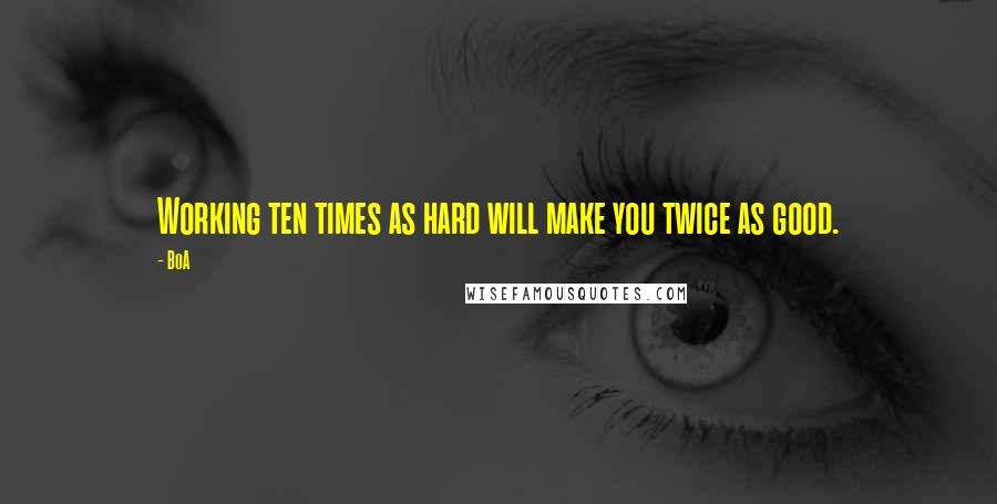 BoA Quotes: Working ten times as hard will make you twice as good.