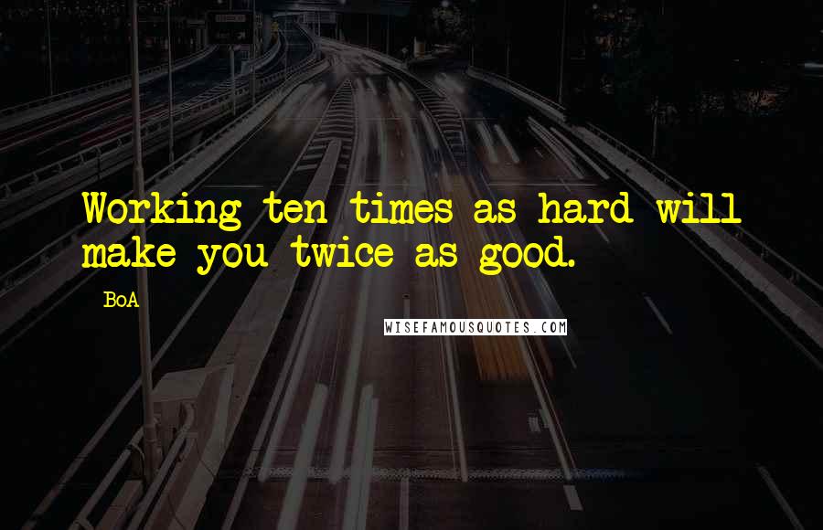 BoA Quotes: Working ten times as hard will make you twice as good.