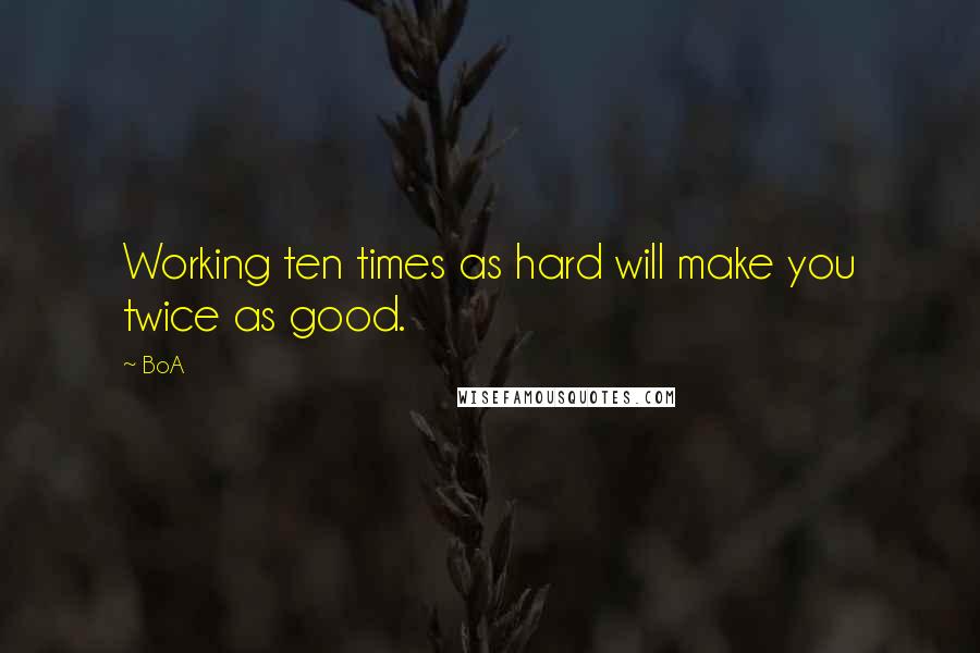 BoA Quotes: Working ten times as hard will make you twice as good.