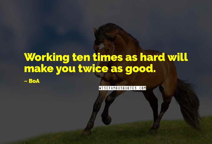 BoA Quotes: Working ten times as hard will make you twice as good.