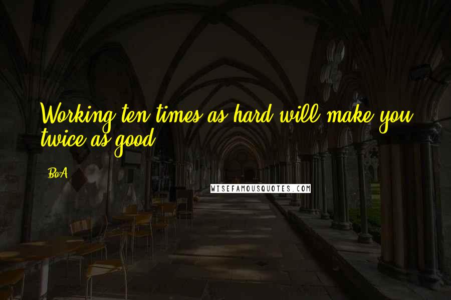 BoA Quotes: Working ten times as hard will make you twice as good.