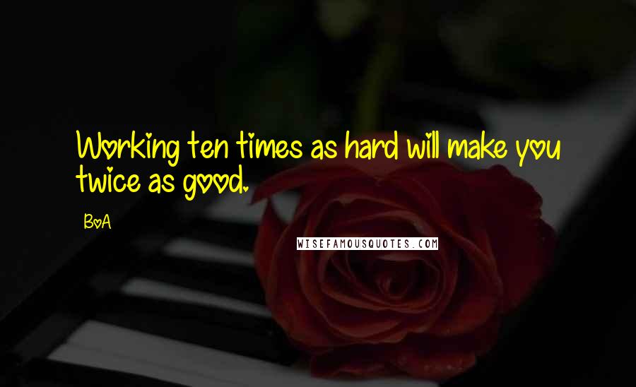 BoA Quotes: Working ten times as hard will make you twice as good.