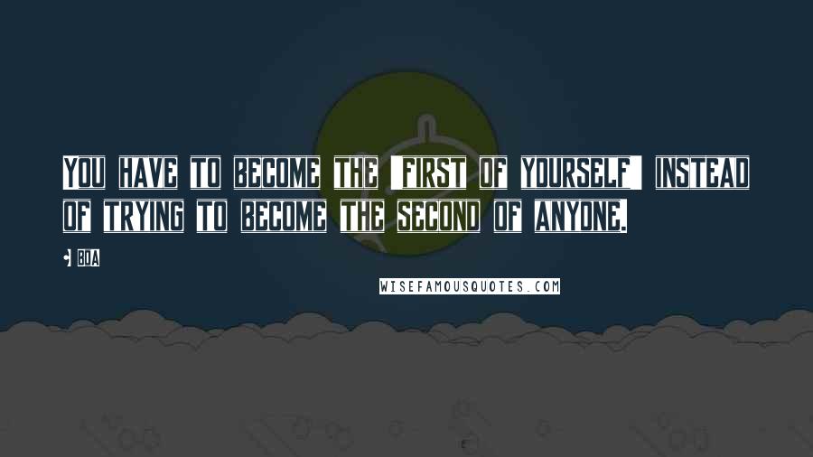 BoA Quotes: You have to become the 'first of yourself' instead of trying to become the second of anyone.